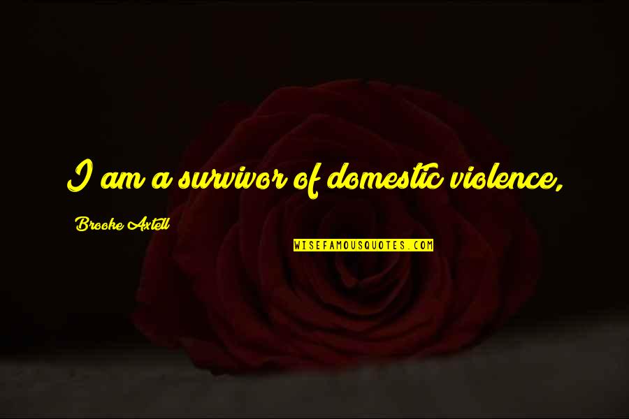 Domestic Violence Survivor Quotes By Brooke Axtell: I am a survivor of domestic violence,