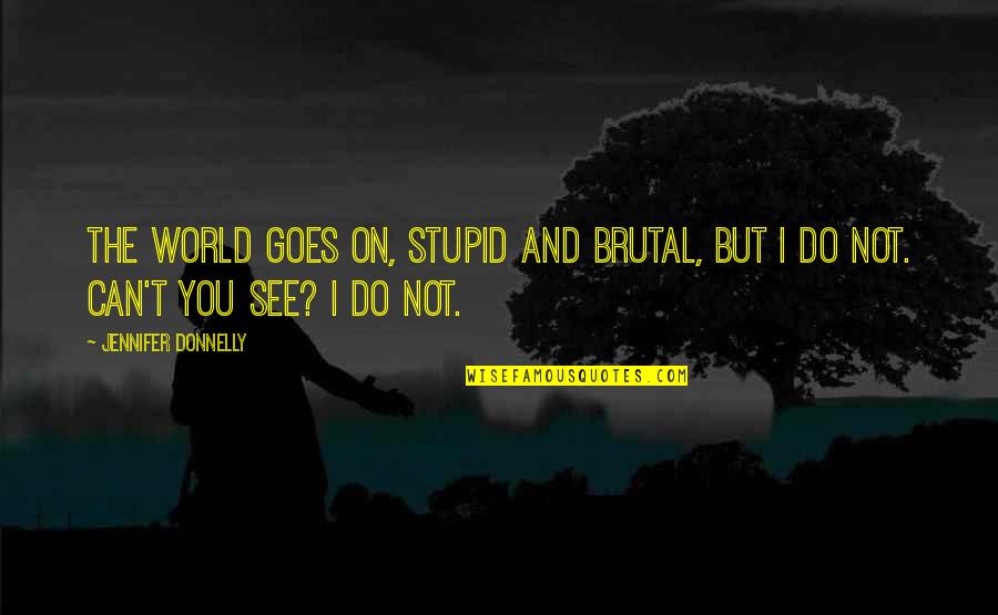 Domestic Violence Victim Quotes By Jennifer Donnelly: The world goes on, stupid and brutal, but