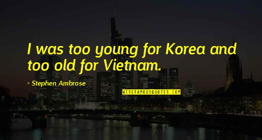 Domestic Violence Victim Quotes By Stephen Ambrose: I was too young for Korea and too