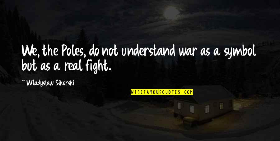 Domestic Violence Victims Quotes By Wladyslaw Sikorski: We, the Poles, do not understand war as