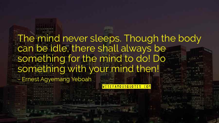 Domesticat Quotes By Ernest Agyemang Yeboah: The mind never sleeps. Though the body can