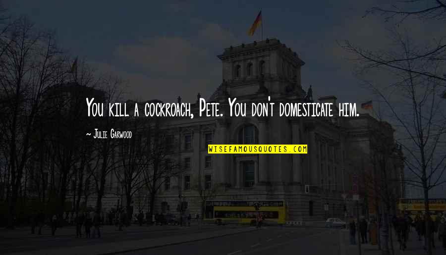 Domesticate Quotes By Julie Garwood: You kill a cockroach, Pete. You don't domesticate