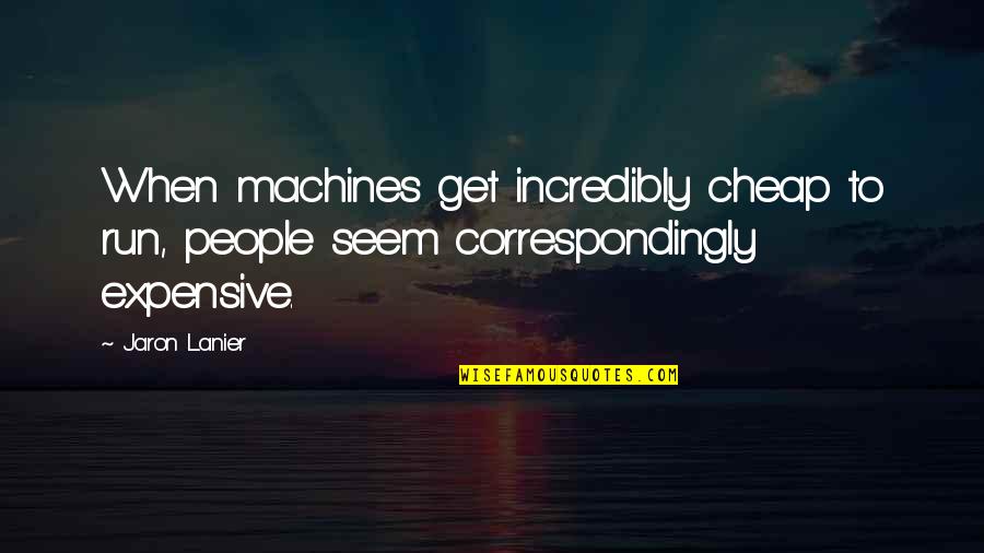 Domesticated Cat Quotes By Jaron Lanier: When machines get incredibly cheap to run, people