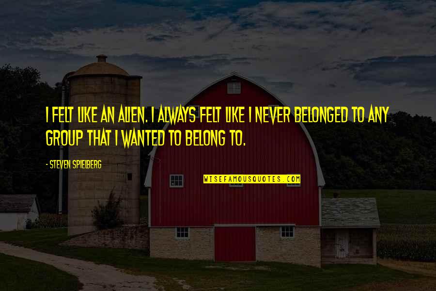 Domestication Bedding Quotes By Steven Spielberg: I felt like an alien. I always felt Domestication Bedding Quotes By Steven Spielberg: I felt like an alien. I always felt
