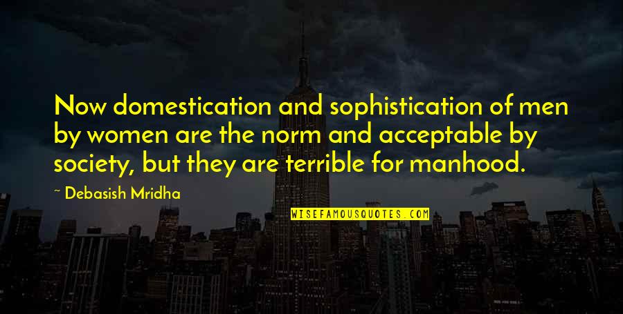 Domestication Quotes By Debasish Mridha: Now domestication and sophistication of men by women