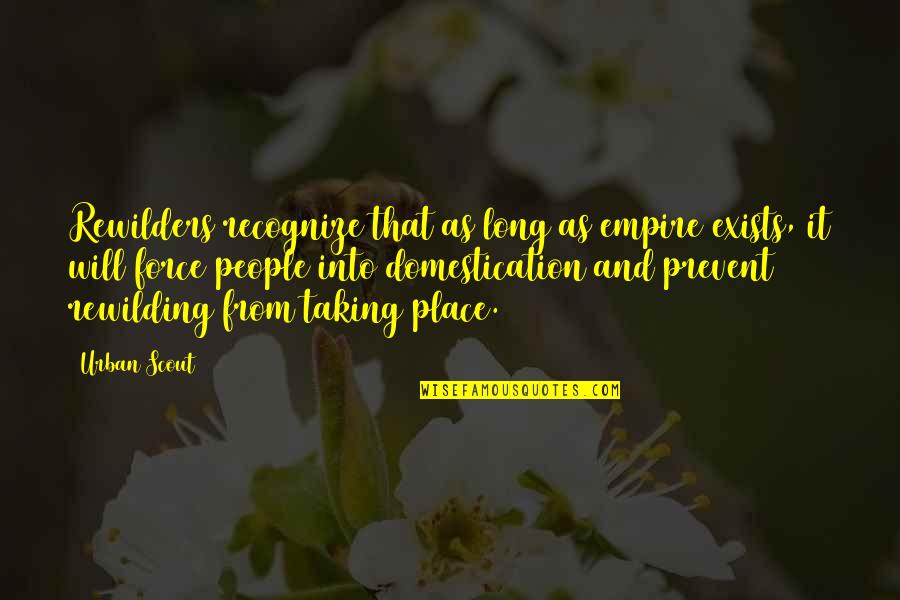 Domestication Quotes By Urban Scout: Rewilders recognize that as long as empire exists, Domestication Quotes By Urban Scout: Rewilders recognize that as long as empire exists,
