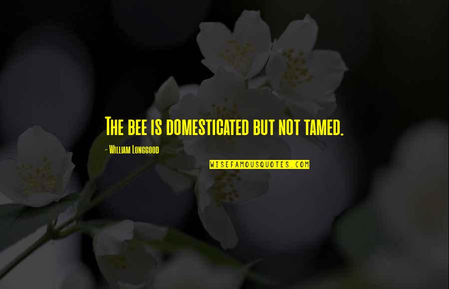 Domestication Quotes By William Longgood: The bee is domesticated but not tamed. Domestication Quotes By William Longgood: The bee is domesticated but not tamed.