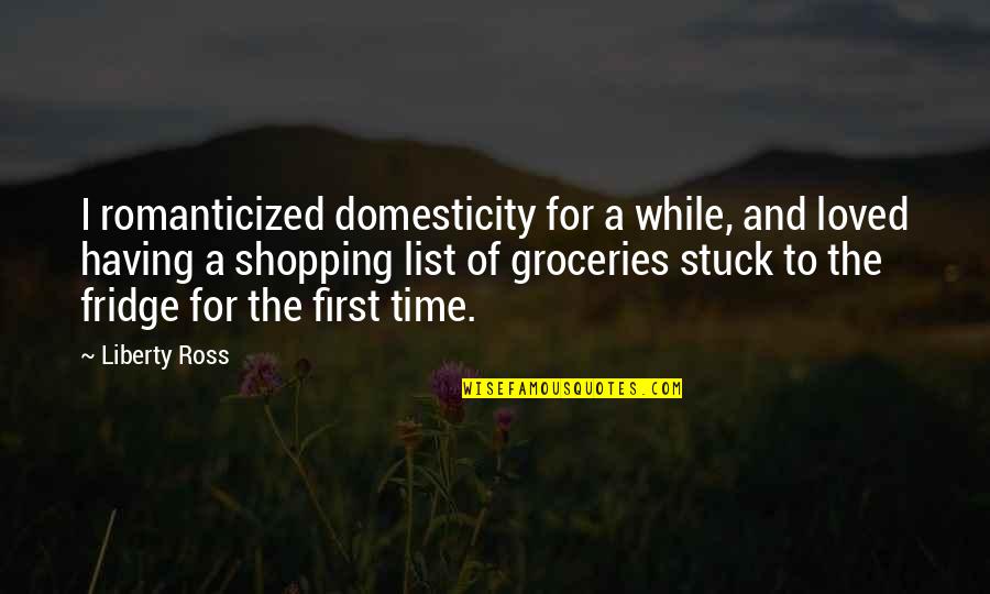 Domesticity Quotes By Liberty Ross: I romanticized domesticity for a while, and loved