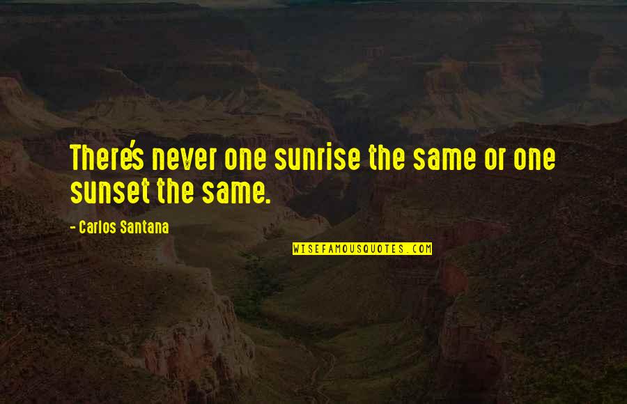 Domhnaill Fox Quotes By Carlos Santana: There's never one sunrise the same or one Domhnaill Fox Quotes By Carlos Santana: There's never one sunrise the same or one