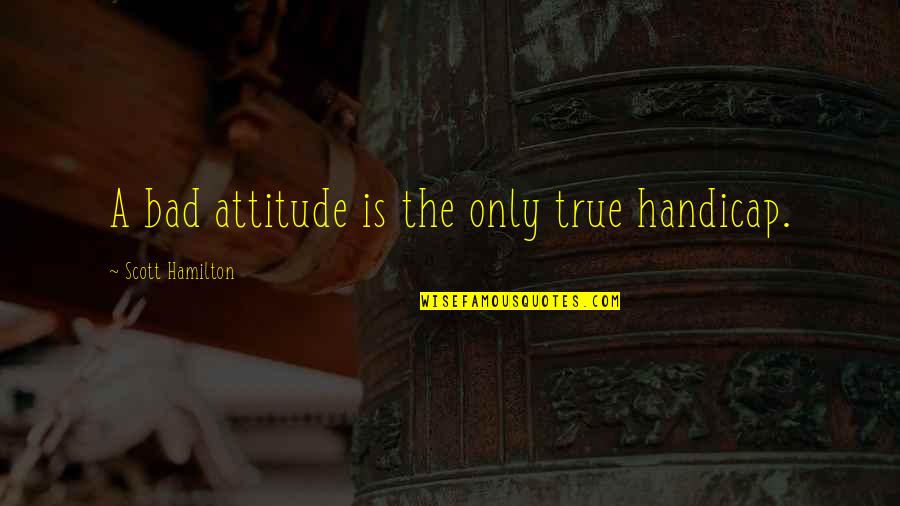 Domhnaill Fox Quotes By Scott Hamilton: A bad attitude is the only true handicap.