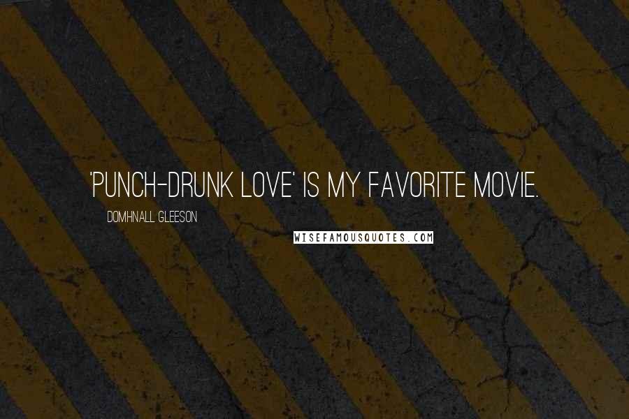Domhnall Gleeson quotes: 'Punch-Drunk Love' is my favorite movie.