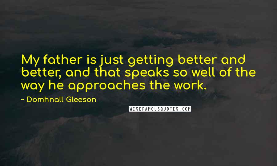 Domhnall Gleeson quotes: My father is just getting better and better, and that speaks so well of the way he approaches the work. Domhnall Gleeson quotes: My father is just getting better and better, and that speaks so well of the way he approaches the work.