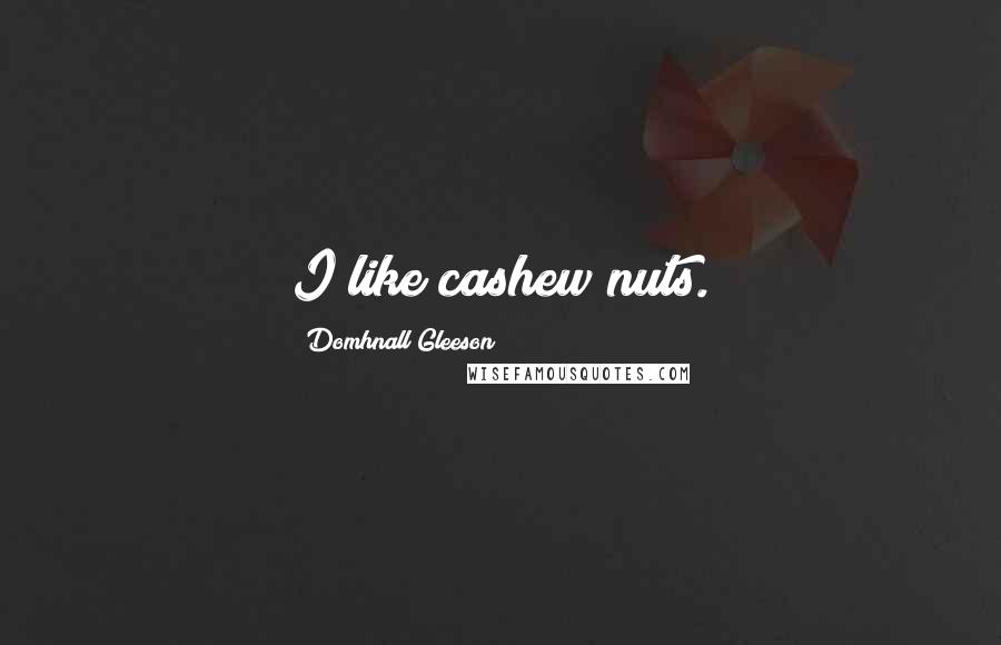 Domhnall Gleeson quotes: I like cashew nuts.
