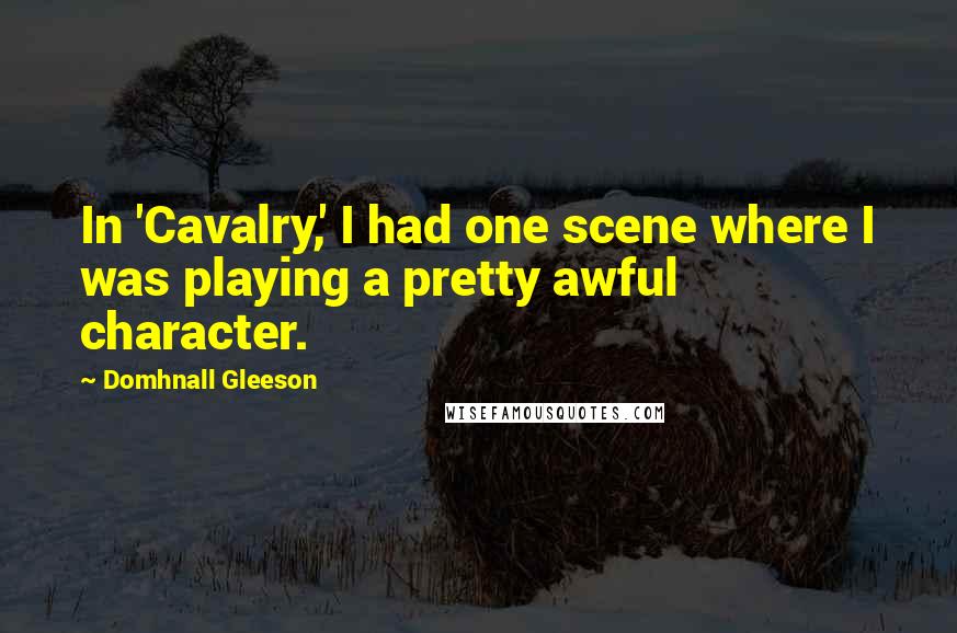 Domhnall Gleeson quotes: In 'Cavalry,' I had one scene where I was playing a pretty awful character.