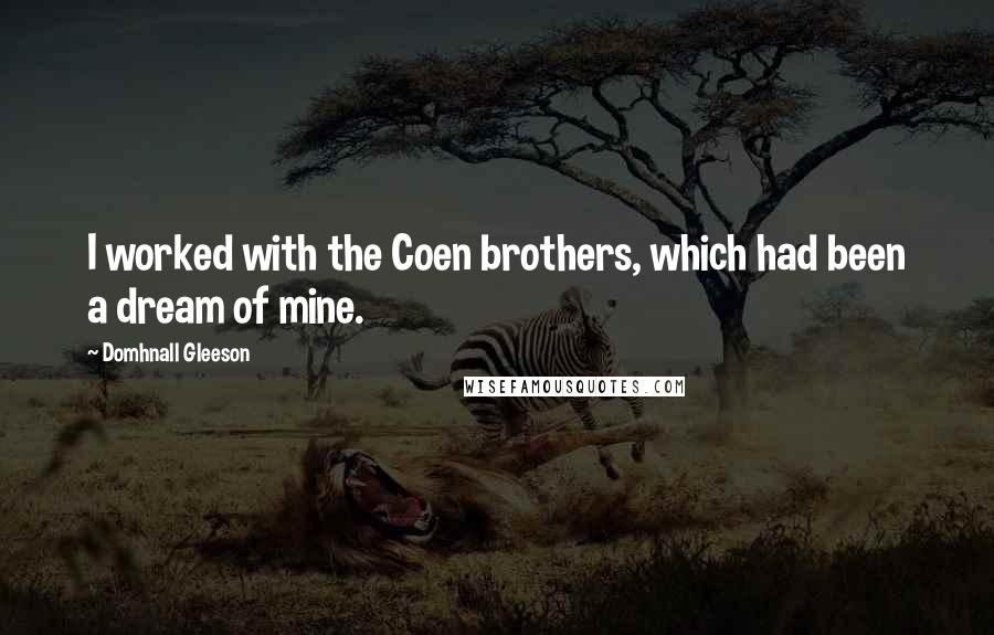 Domhnall Gleeson quotes: I worked with the Coen brothers, which had been a dream of mine.