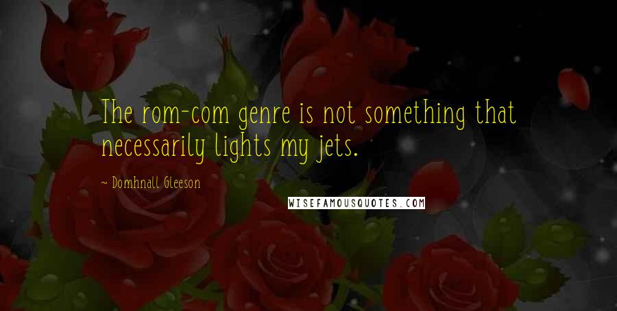 Domhnall Gleeson quotes: The rom-com genre is not something that necessarily lights my jets.