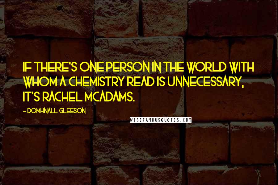 Domhnall Gleeson quotes: If there's one person in the world with whom a chemistry read is unnecessary, it's Rachel McAdams.