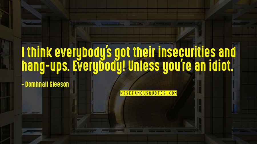 Domhnall Gleeson Quotes By Domhnall Gleeson: I think everybody's got their insecurities and hang-ups.