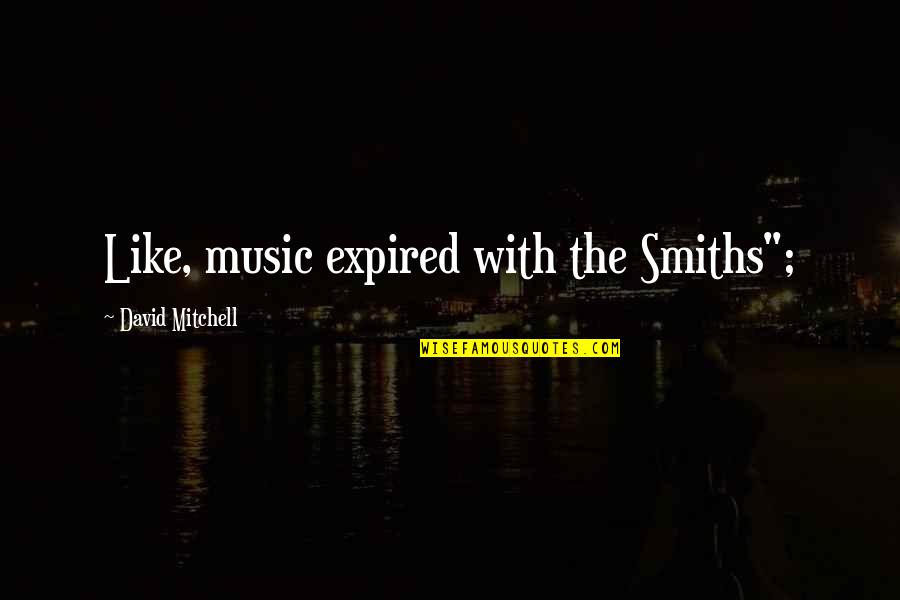 Domhoff Pottery Quotes By David Mitchell: Like, music expired with the Smiths"; Domhoff Pottery Quotes By David Mitchell: Like, music expired with the Smiths";