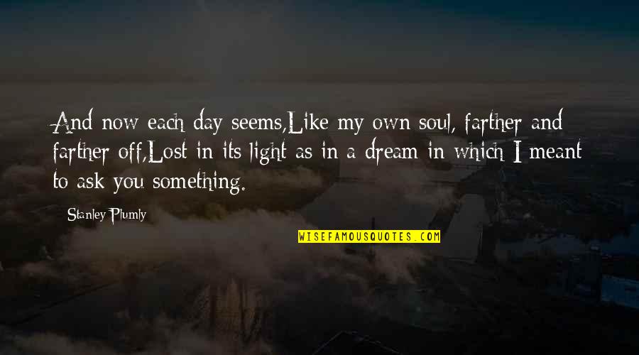 Domiciles For Skywest Quotes By Stanley Plumly: And now each day seems,Like my own soul, Domiciles For Skywest Quotes By Stanley Plumly: And now each day seems,Like my own soul,