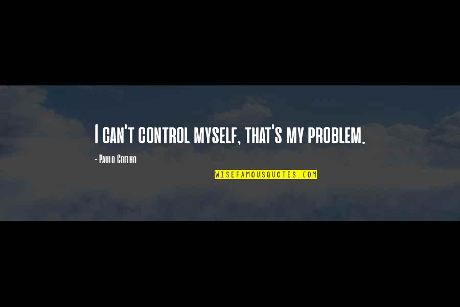 Domiciles Ringworm Quotes By Paulo Coelho: I can't control myself, that's my problem.