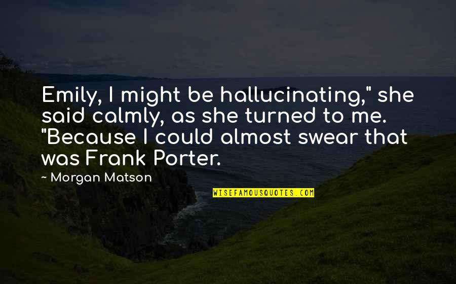 Domicilio Quotes By Morgan Matson: Emily, I might be hallucinating," she said calmly, Domicilio Quotes By Morgan Matson: Emily, I might be hallucinating," she said calmly,