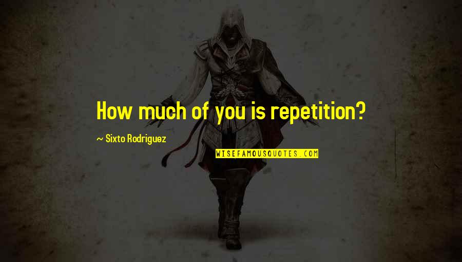 Domigo Ayala Quotes By Sixto Rodriguez: How much of you is repetition? Domigo Ayala Quotes By Sixto Rodriguez: How much of you is repetition?