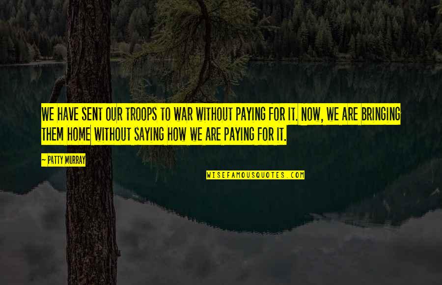 Domin Quotes By Patty Murray: We have sent our troops to war without