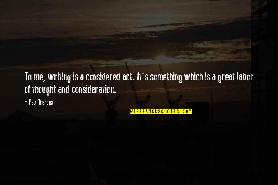Dominador De Guzman Quotes By Paul Theroux: To me, writing is a considered act. It's