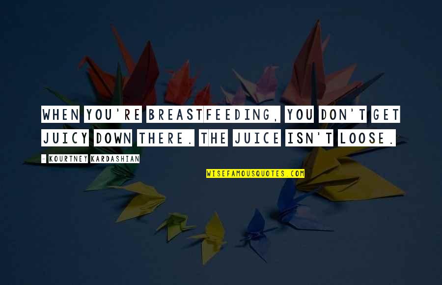 Dominados Pelos Quotes By Kourtney Kardashian: When you're breastfeeding, you don't get juicy down Dominados Pelos Quotes By Kourtney Kardashian: When you're breastfeeding, you don't get juicy down