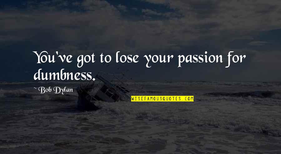 Dominant Male Quotes By Bob Dylan: You've got to lose your passion for dumbness.