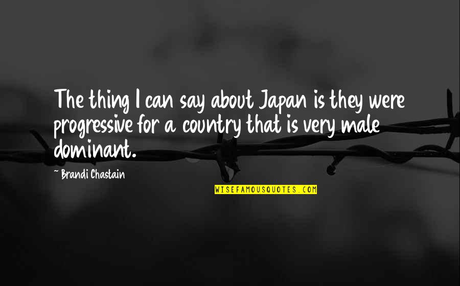 Dominant Male Quotes By Brandi Chastain: The thing I can say about Japan is