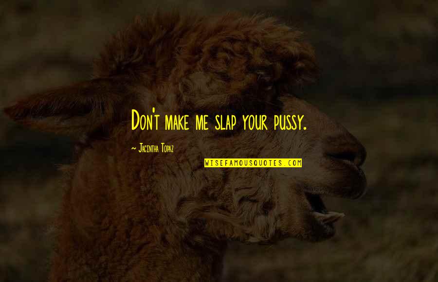 Dominant Male Quotes By Jacintha Topaz: Don't make me slap your pussy.