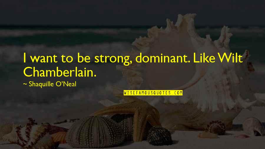 Dominant Quotes By Shaquille O'Neal: I want to be strong, dominant. Like Wilt