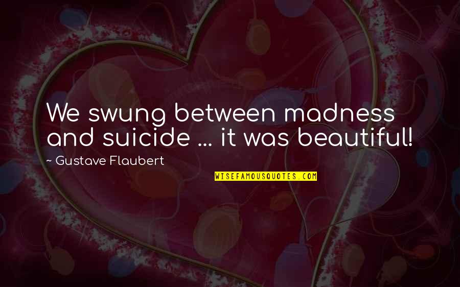 Dominant Tara Quotes By Gustave Flaubert: We swung between madness and suicide ... it Dominant Tara Quotes By Gustave Flaubert: We swung between madness and suicide ... it