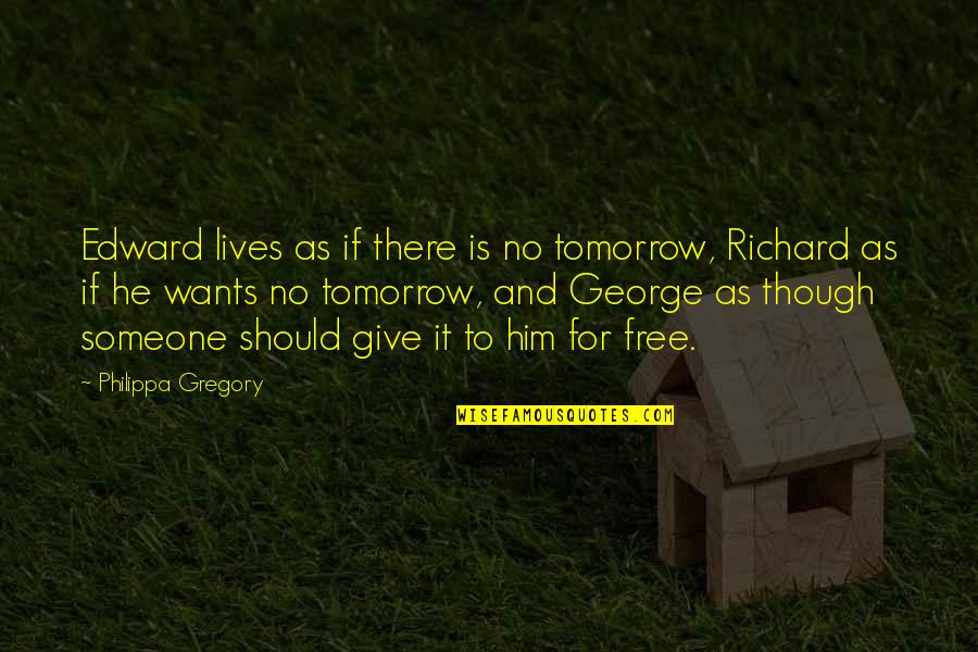Dominanta Likovna Quotes By Philippa Gregory: Edward lives as if there is no tomorrow, Dominanta Likovna Quotes By Philippa Gregory: Edward lives as if there is no tomorrow,