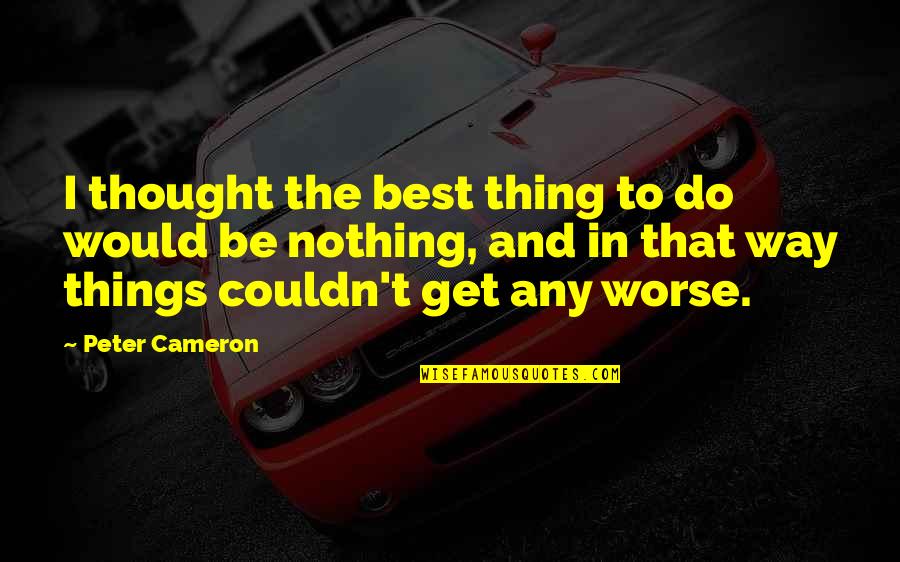 Dominantist Quotes By Peter Cameron: I thought the best thing to do would Dominantist Quotes By Peter Cameron: I thought the best thing to do would