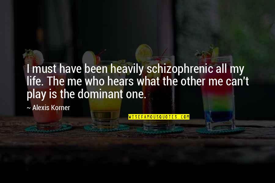 Dominant's Quotes By Alexis Korner: I must have been heavily schizophrenic all my