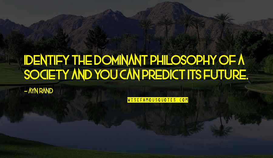 Dominant's Quotes By Ayn Rand: Identify the dominant philosophy of a society and