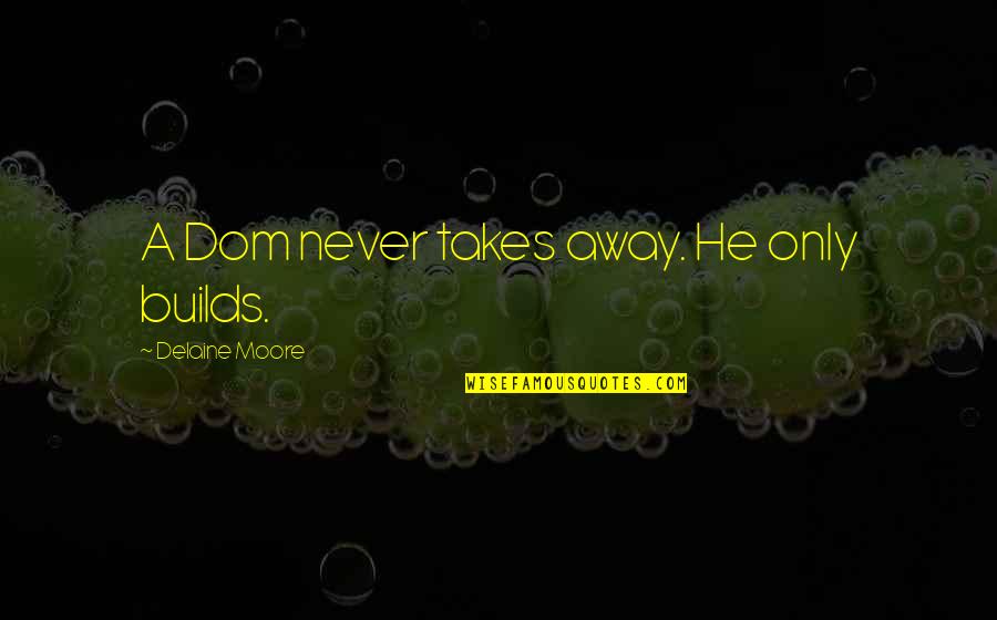 Dominant's Quotes By Delaine Moore: A Dom never takes away. He only builds.