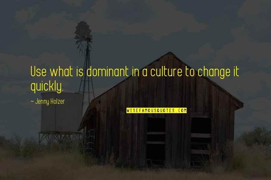 Dominant's Quotes By Jenny Holzer: Use what is dominant in a culture to