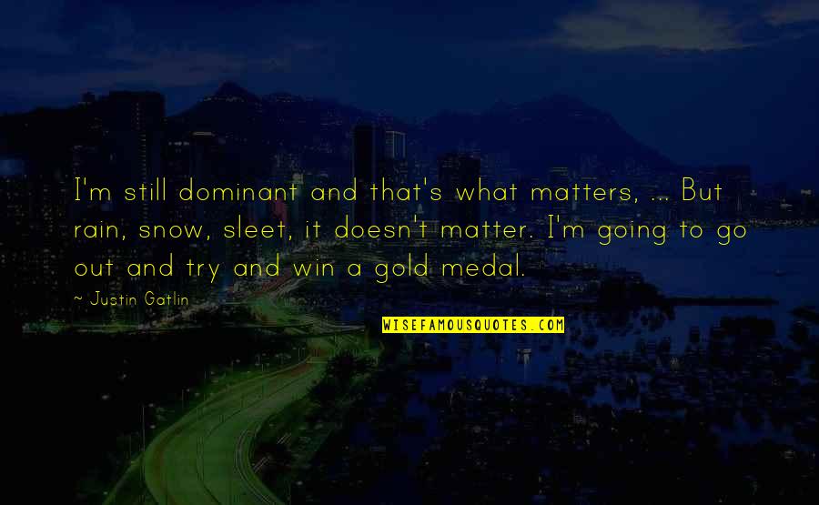 Dominant's Quotes By Justin Gatlin: I'm still dominant and that's what matters, ...