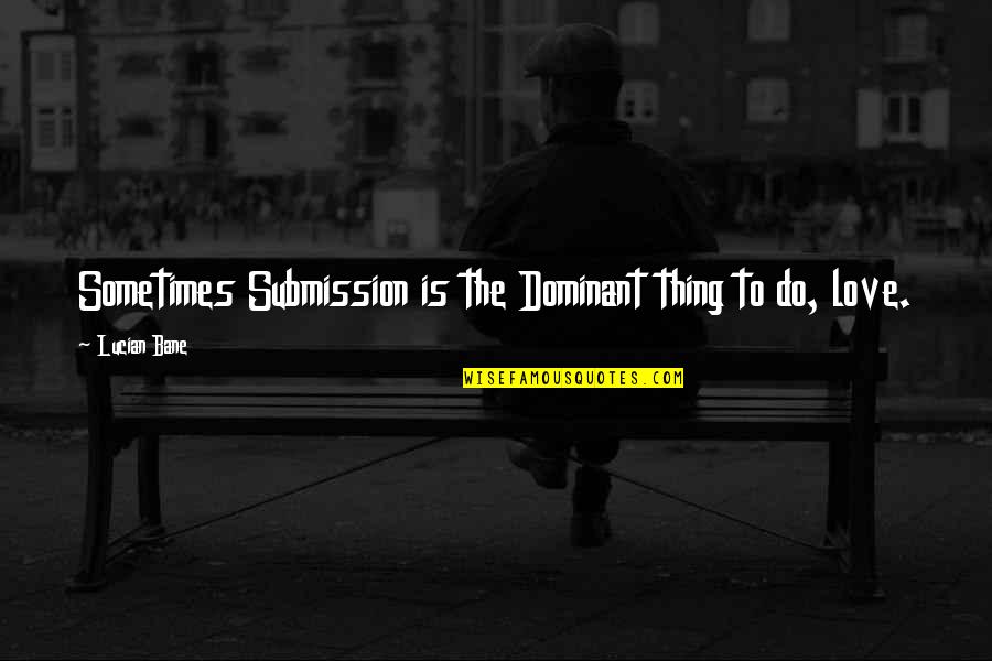 Dominant's Quotes By Lucian Bane: Sometimes Submission is the Dominant thing to do,