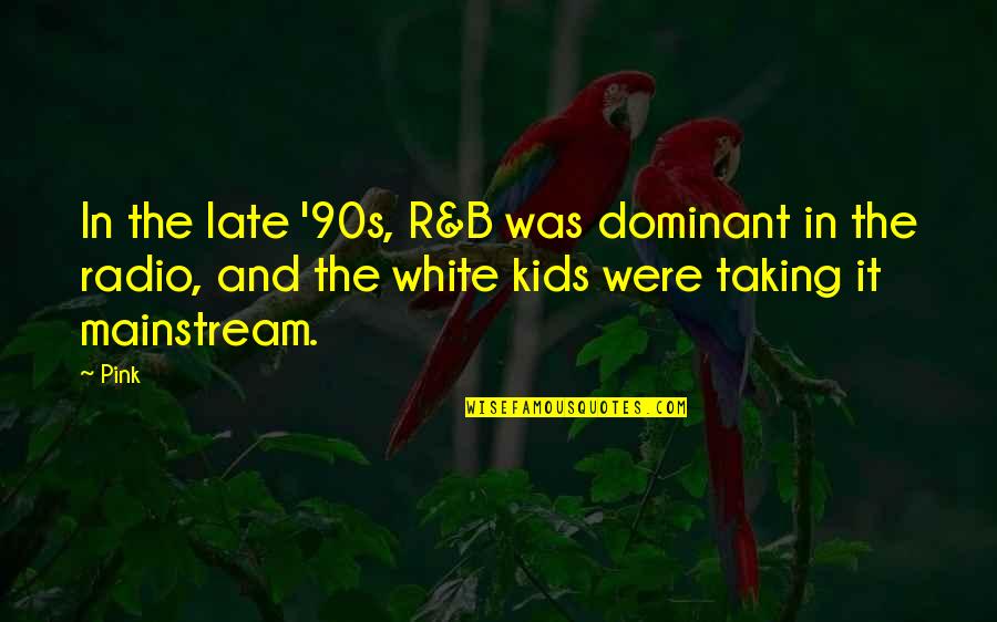 Dominant's Quotes By Pink: In the late '90s, R&B was dominant in Dominant's Quotes By Pink: In the late '90s, R&B was dominant in