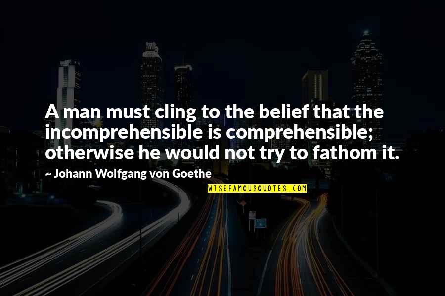 Dominas With Long Nails Quotes By Johann Wolfgang Von Goethe: A man must cling to the belief that Dominas With Long Nails Quotes By Johann Wolfgang Von Goethe: A man must cling to the belief that