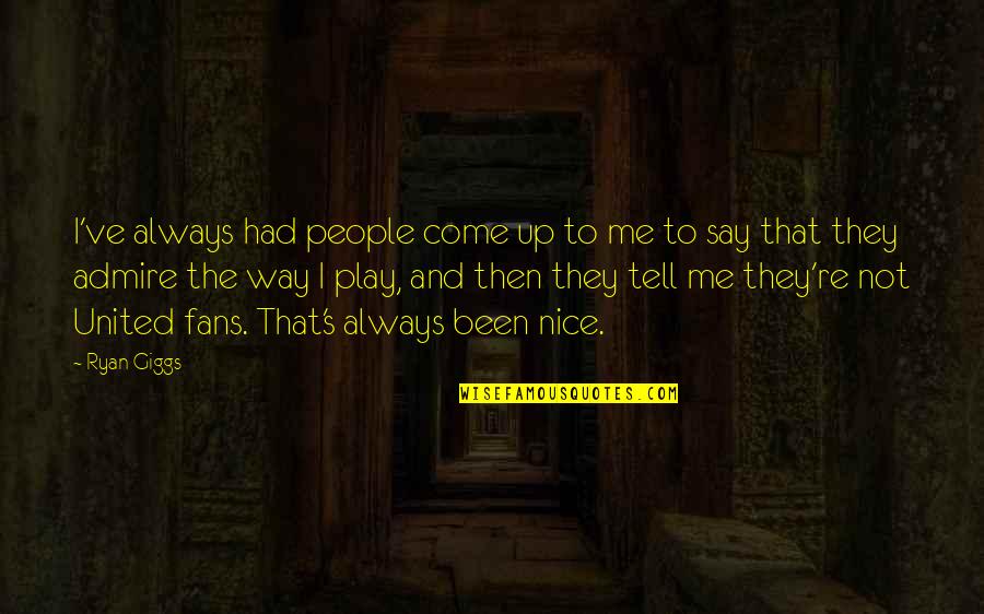 Dominasi Tidak Quotes By Ryan Giggs: I've always had people come up to me Dominasi Tidak Quotes By Ryan Giggs: I've always had people come up to me