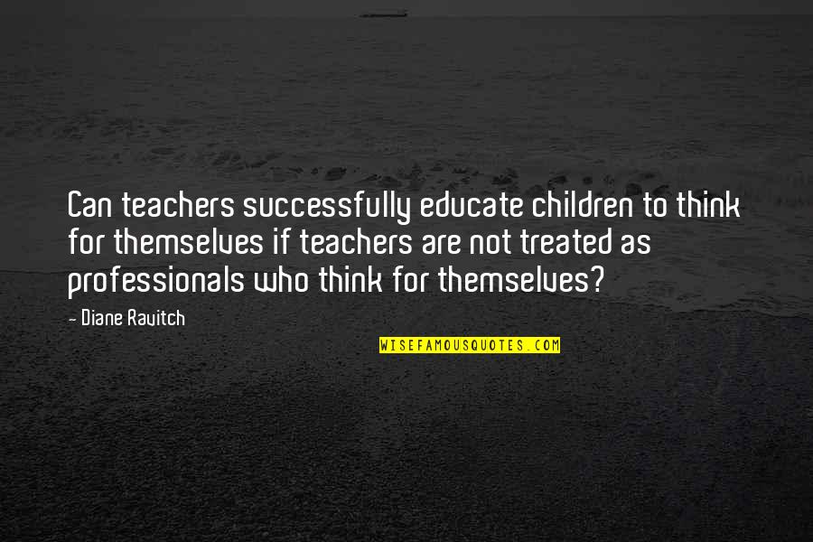 Dominate Her Quotes By Diane Ravitch: Can teachers successfully educate children to think for