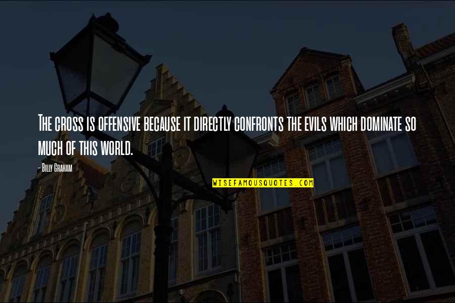Dominate Quotes By Billy Graham: The cross is offensive because it directly confronts Dominate Quotes By Billy Graham: The cross is offensive because it directly confronts
