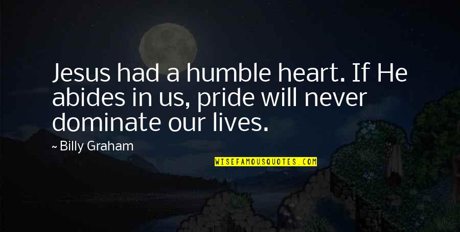 Dominate Quotes By Billy Graham: Jesus had a humble heart. If He abides