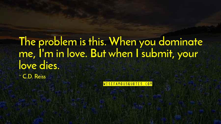 Dominate Quotes By C.D. Reiss: The problem is this. When you dominate me,